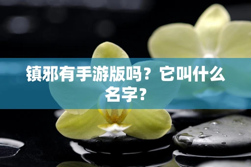 镇邪有手游版吗？它叫什么名字？