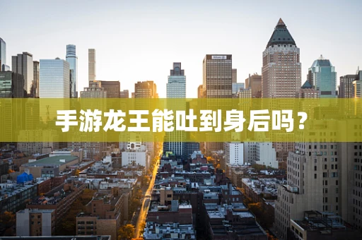 手游龙王能吐到身后吗？