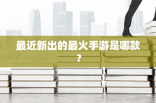 最近新出的最火手游是哪款？