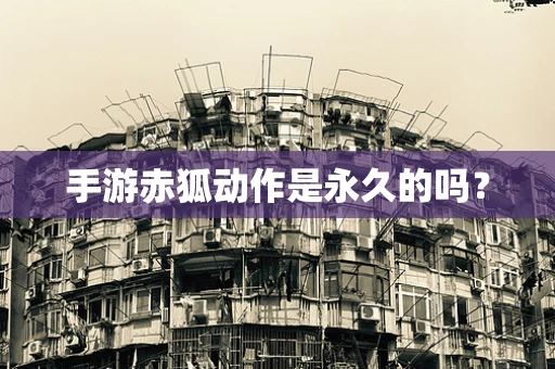 手游赤狐动作是永久的吗？