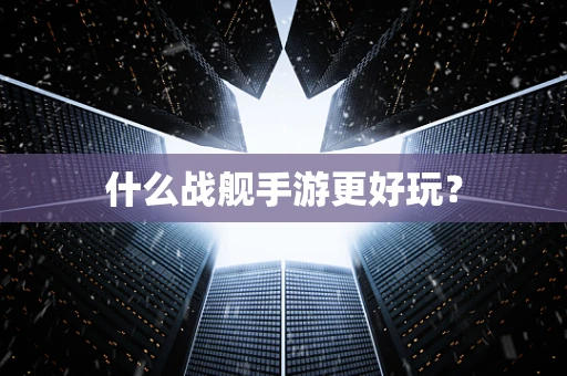 什么战舰手游更好玩？