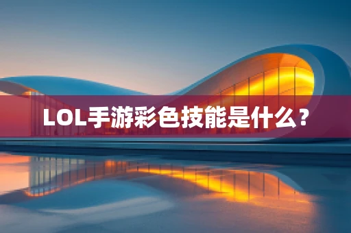 LOL手游彩色技能是什么？