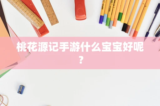 桃花源记手游什么宝宝好呢？