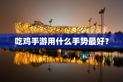 吃鸡手游用什么手势最好？