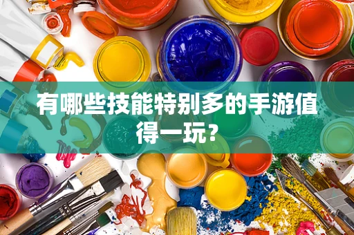 有哪些技能特别多的手游值得一玩？