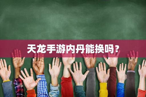 天龙手游内丹能换吗？