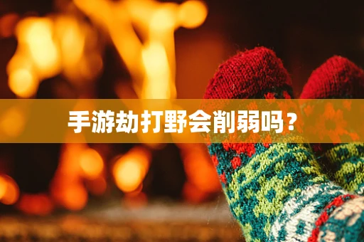 手游劫打野会削弱吗？