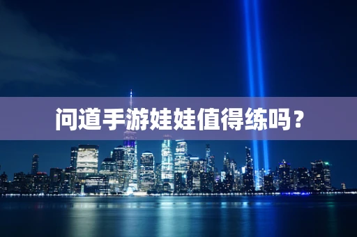 问道手游娃娃值得练吗？