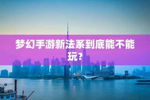 梦幻手游新法系到底能不能玩？