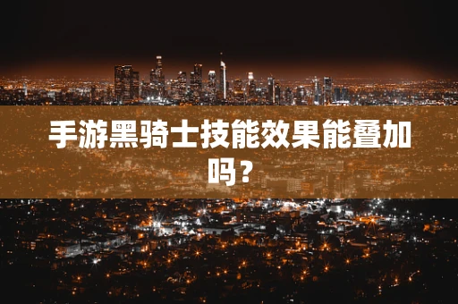 手游黑骑士技能效果能叠加吗？