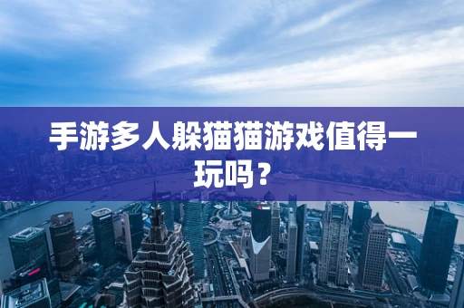 手游多人躲猫猫游戏值得一玩吗？