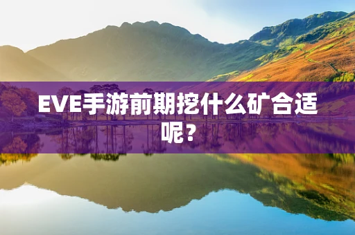 EVE手游前期挖什么矿合适呢？