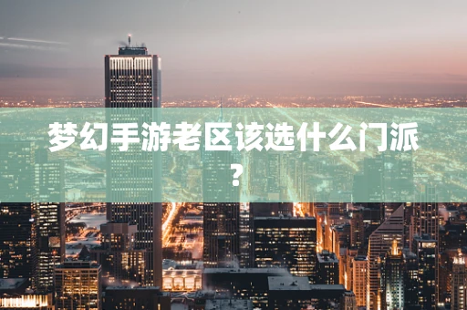 梦幻手游老区该选什么门派？