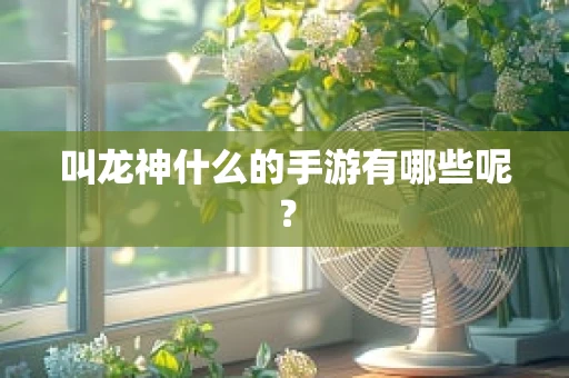 叫龙神什么的手游有哪些呢？