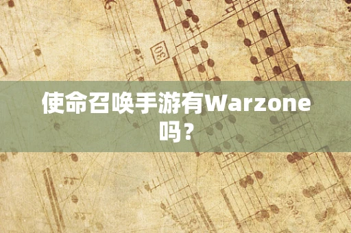 使命召唤手游有Warzone吗？