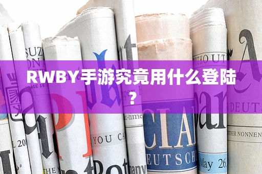 RWBY手游究竟用什么登陆？