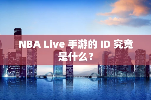 NBA Live 手游的 ID 究竟是什么？