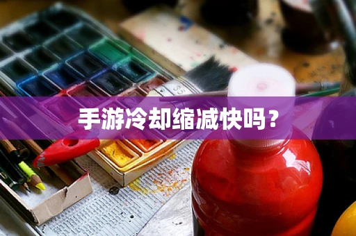 手游冷却缩减快吗？