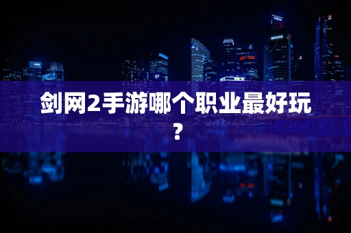 剑网2手游哪个职业最好玩？