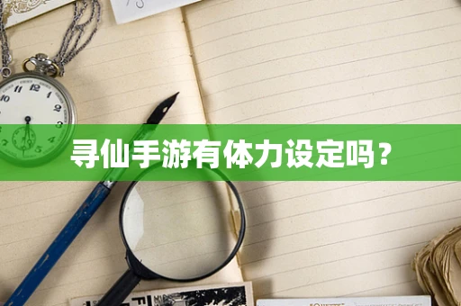 寻仙手游有体力设定吗？
