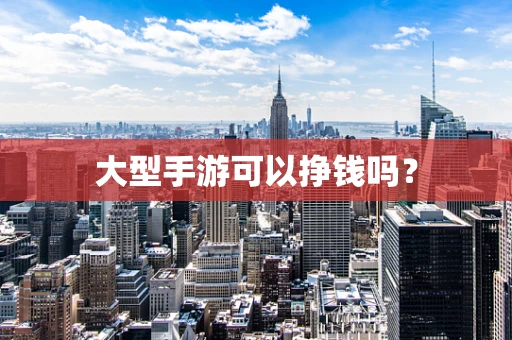 大型手游可以挣钱吗？