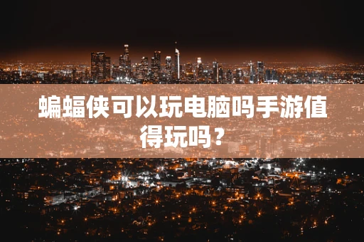蝙蝠侠可以玩电脑吗手游值得玩吗？
