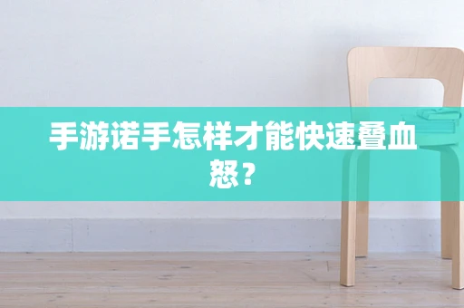 手游诺手怎样才能快速叠血怒？