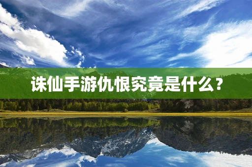 诛仙手游仇恨究竟是什么？