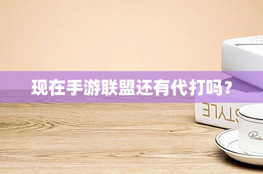 现在手游联盟还有代打吗？