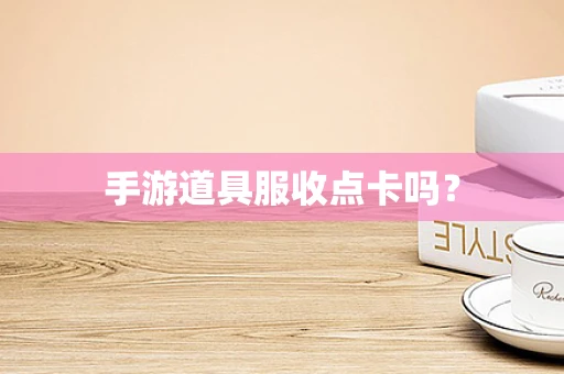 手游道具服收点卡吗？