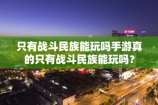 只有战斗民族能玩吗手游真的只有战斗民族能玩吗？