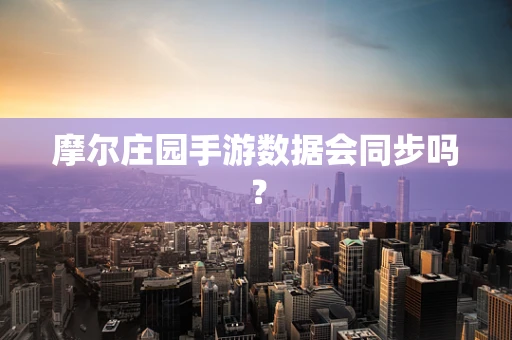 摩尔庄园手游数据会同步吗？