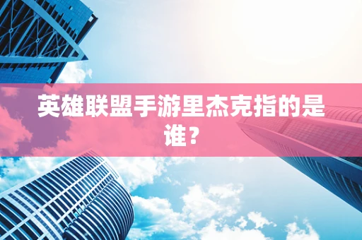 英雄联盟手游里杰克指的是谁？