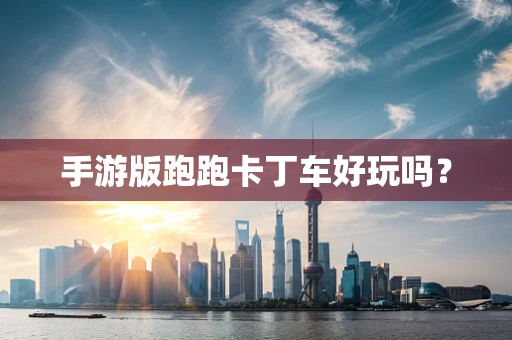 手游版跑跑卡丁车好玩吗？