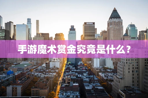 手游魔术赏金究竟是什么？