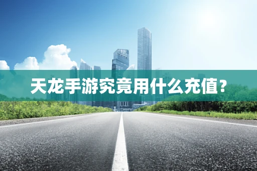 天龙手游究竟用什么充值？