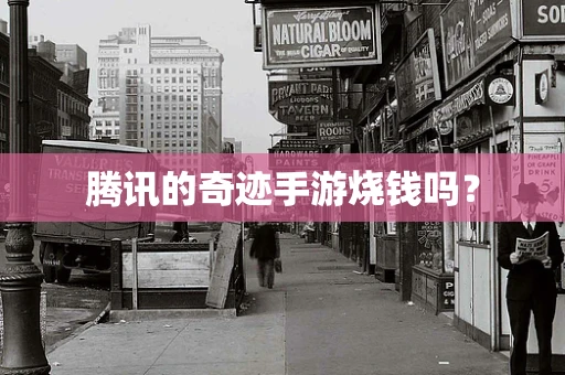 腾讯的奇迹手游烧钱吗？