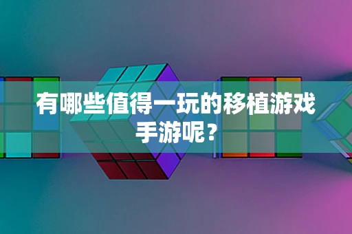 有哪些值得一玩的移植游戏手游呢？