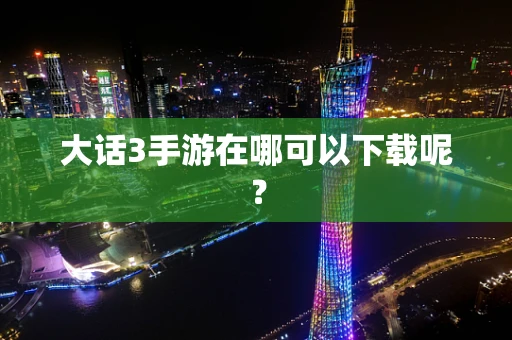 大话3手游在哪可以下载呢？