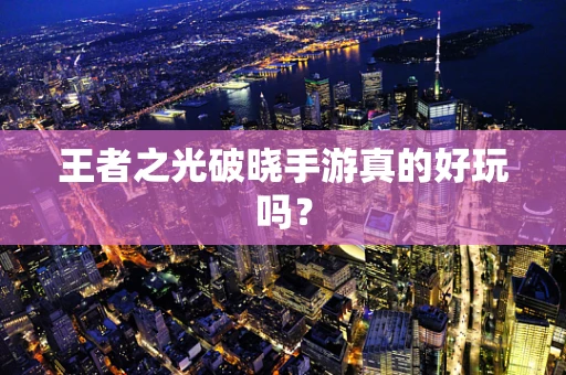 王者之光破晓手游真的好玩吗？