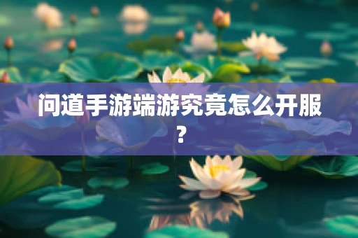 问道手游端游究竟怎么开服？