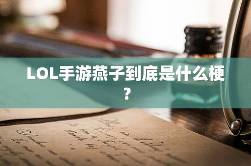 LOL手游燕子到底是什么梗？