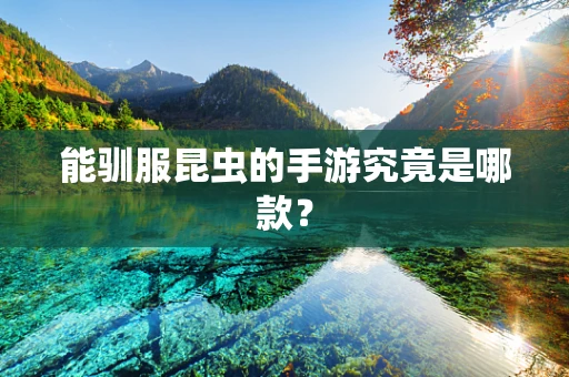 能驯服昆虫的手游究竟是哪款？