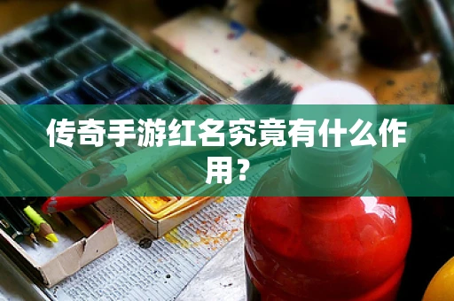 传奇手游红名究竟有什么作用？