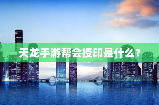 天龙手游帮会授印是什么？