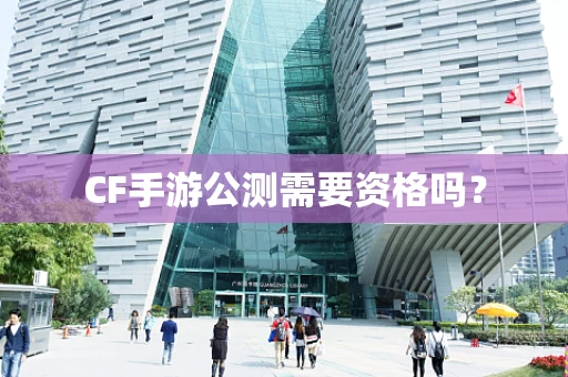 CF手游公测需要资格吗？