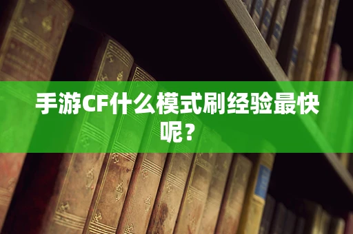 手游CF什么模式刷经验最快呢？