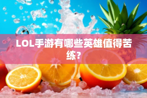 LOL手游有哪些英雄值得苦练？