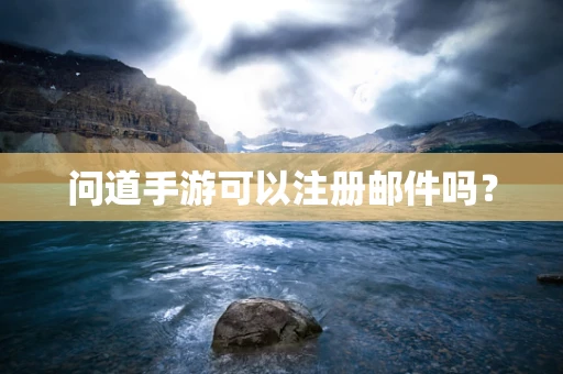 问道手游可以注册邮件吗？