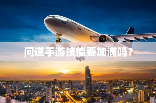 问道手游技能要加满吗？